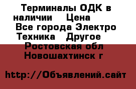 Терминалы ОДК в наличии. › Цена ­ 999 - Все города Электро-Техника » Другое   . Ростовская обл.,Новошахтинск г.